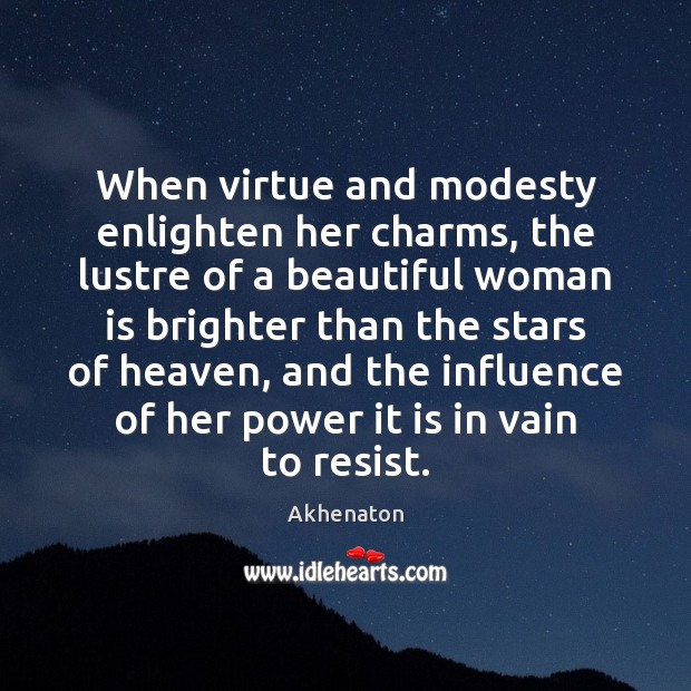 When virtue and modesty enlighten her charms, the lustre of a beautiful Akhenaton Picture Quote