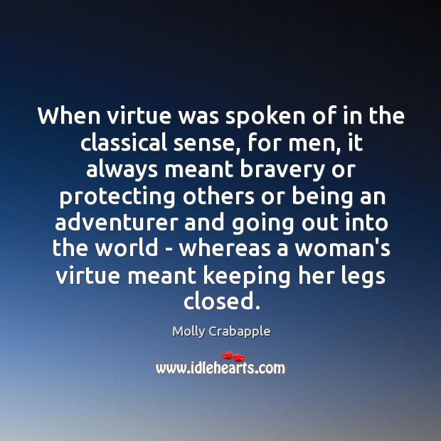 When virtue was spoken of in the classical sense, for men, it Molly Crabapple Picture Quote