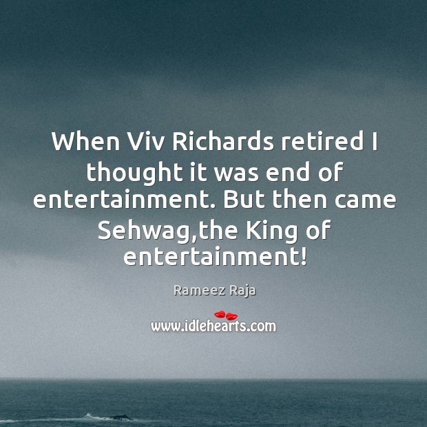 When Viv Richards retired I thought it was end of entertainment. But Rameez Raja Picture Quote