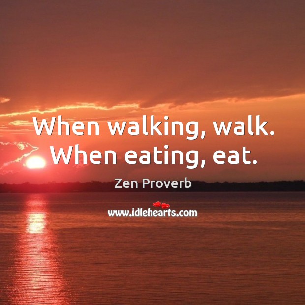 When walking, walk. When eating, eat. Zen Proverbs Image