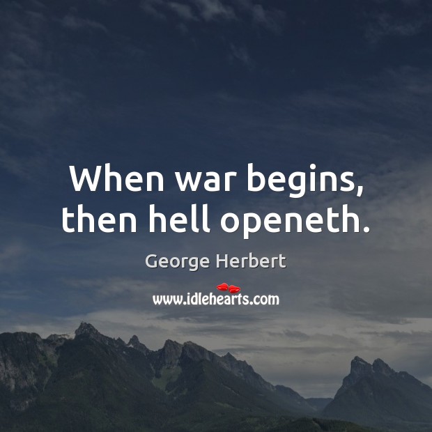 When war begins, then hell openeth. George Herbert Picture Quote
