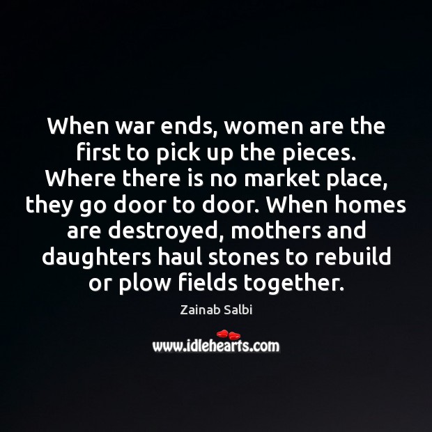 When war ends, women are the first to pick up the pieces. Zainab Salbi Picture Quote