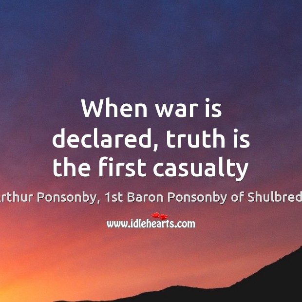 When war is declared, truth is the first casualty Arthur Ponsonby, 1st Baron Ponsonby of Shulbrede Picture Quote