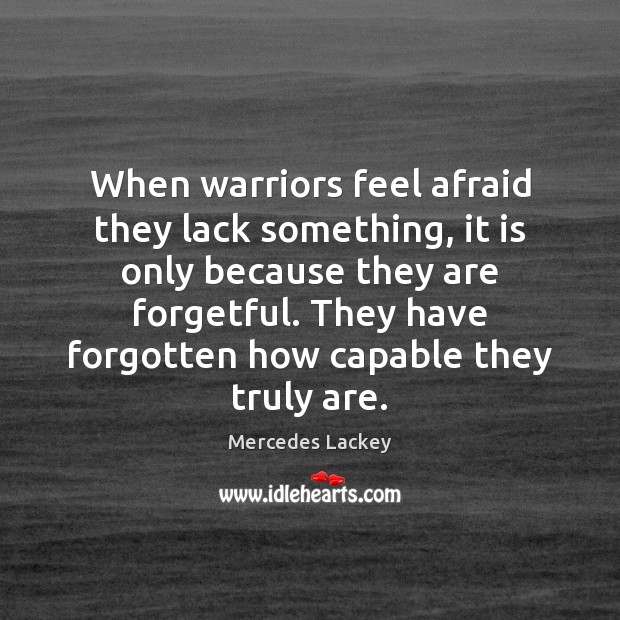 When warriors feel afraid they lack something, it is only because they Mercedes Lackey Picture Quote