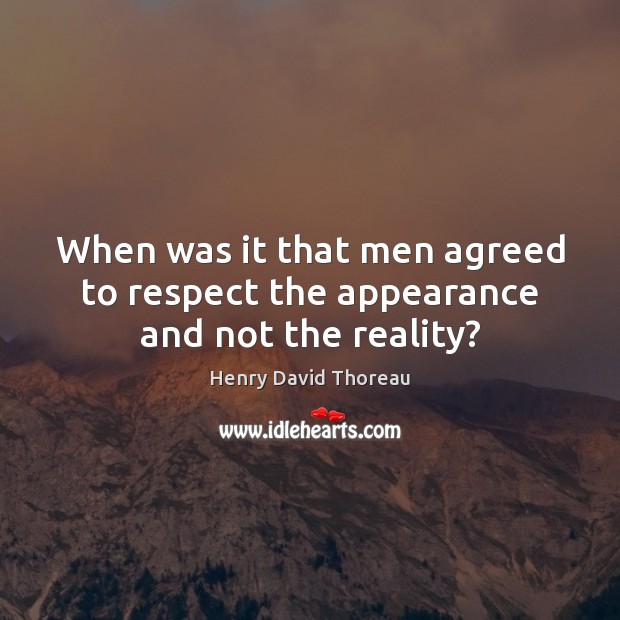 When was it that men agreed to respect the appearance and not the reality? Henry David Thoreau Picture Quote