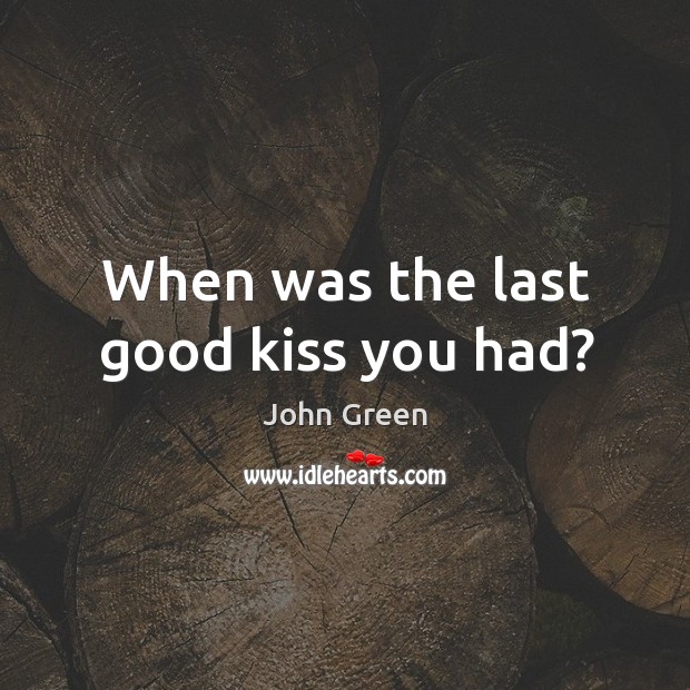 When was the last good kiss you had? Kiss You Quotes Image