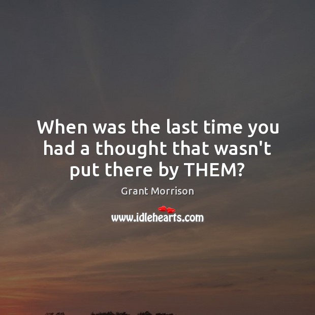 When was the last time you had a thought that wasn’t put there by THEM? Grant Morrison Picture Quote