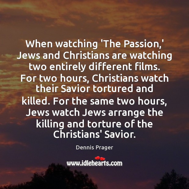 When watching ‘The Passion,’ Jews and Christians are watching two entirely Dennis Prager Picture Quote
