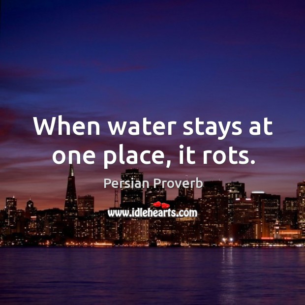 When water stays at one place, it rots. Persian Proverbs Image