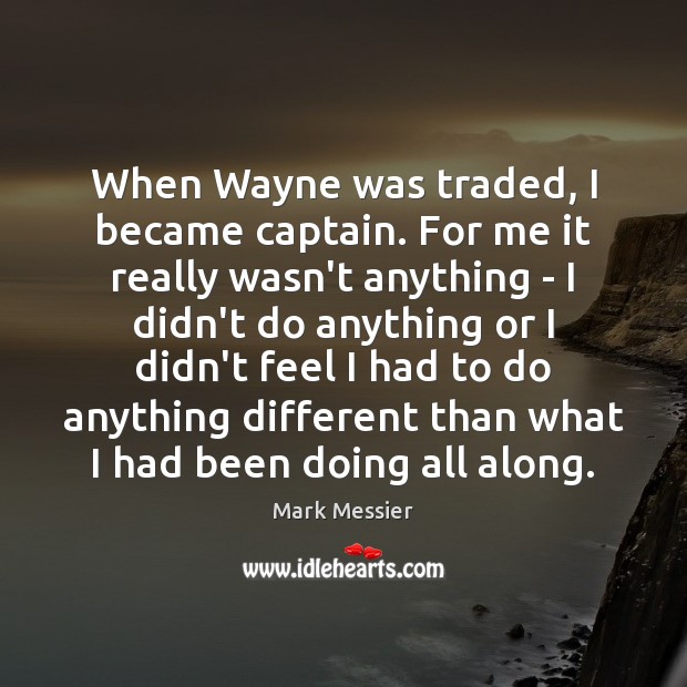 When Wayne was traded, I became captain. For me it really wasn’t Mark Messier Picture Quote