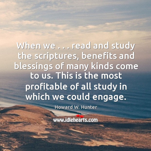 When we . . . read and study the scriptures, benefits and blessings of many Howard W. Hunter Picture Quote