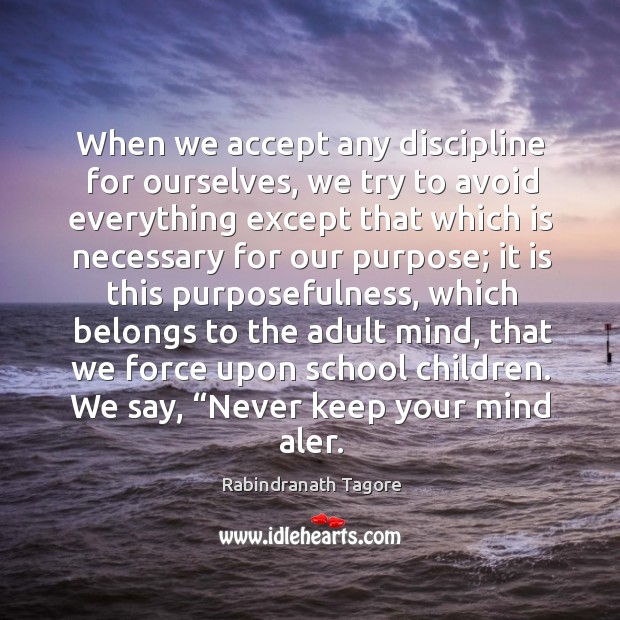 When we accept any discipline for ourselves, we try to avoid everything except that which Rabindranath Tagore Picture Quote