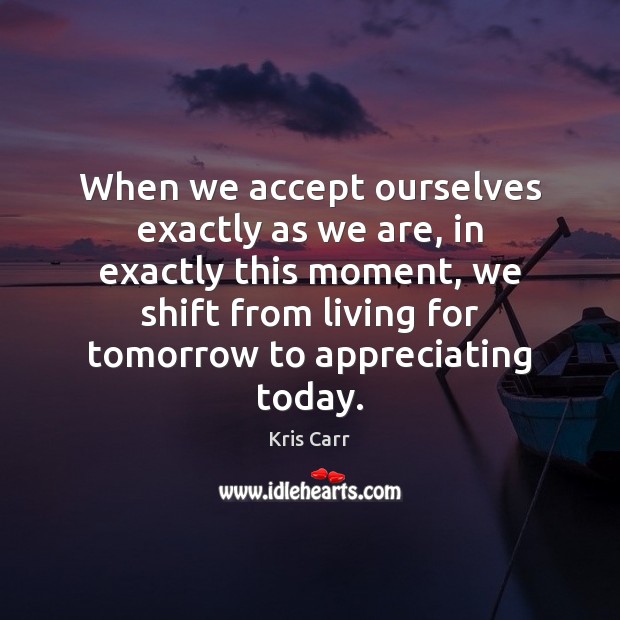 When we accept ourselves exactly as we are, in exactly this moment, Kris Carr Picture Quote