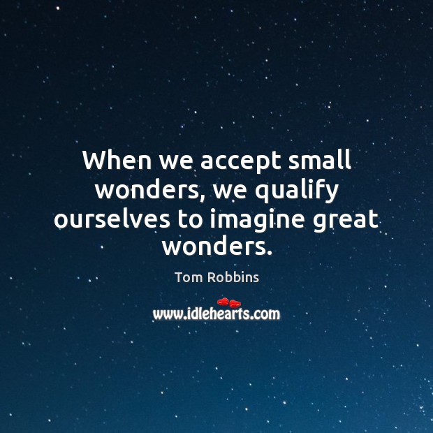 When we accept small wonders, we qualify ourselves to imagine great wonders. Tom Robbins Picture Quote