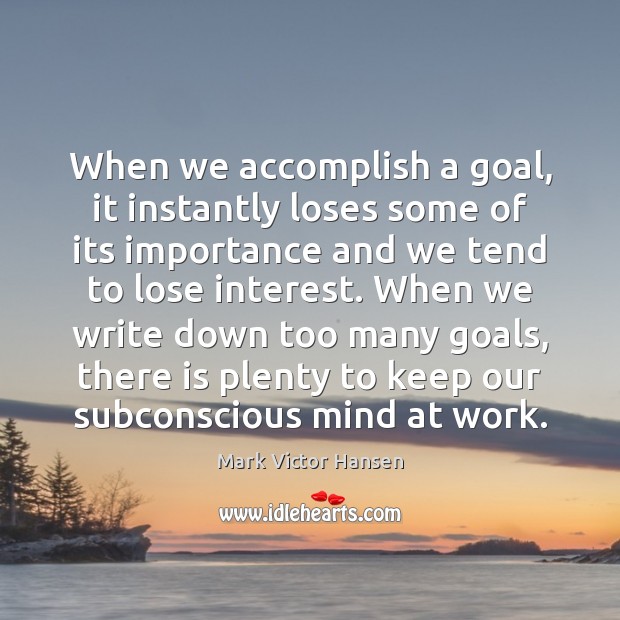 When we accomplish a goal, it instantly loses some of its importance Mark Victor Hansen Picture Quote
