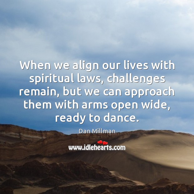 When we align our lives with spiritual laws, challenges remain, but we Dan Millman Picture Quote