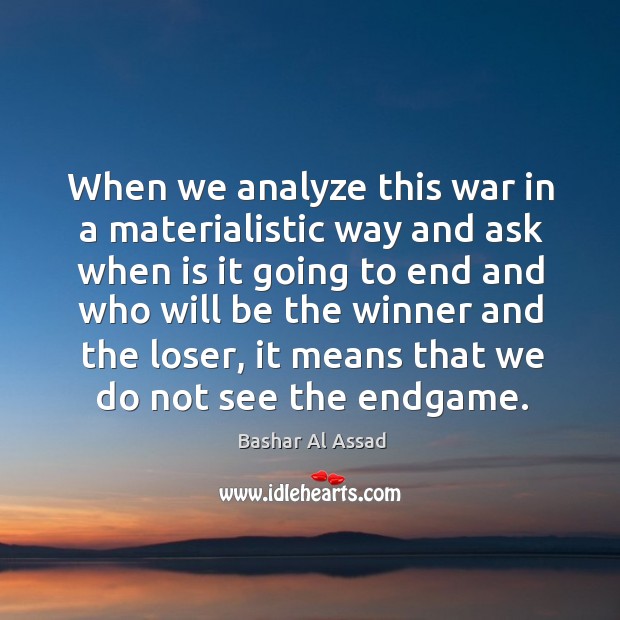 When we analyze this war in a materialistic way and ask when is it going to end and Image