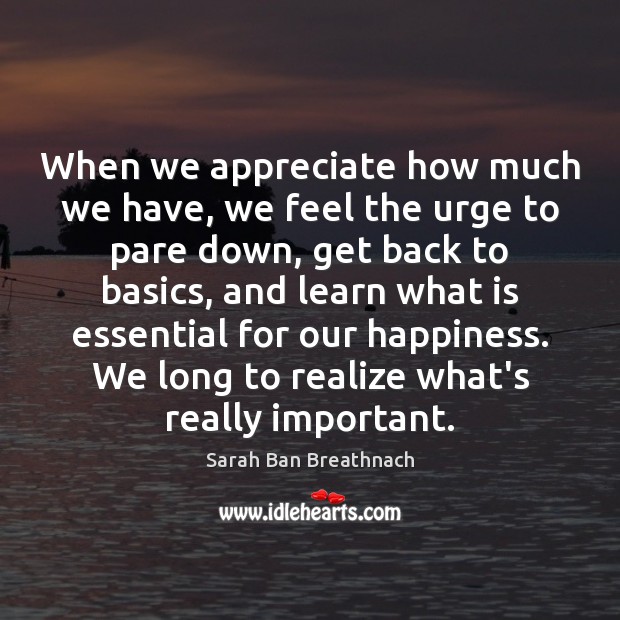 When we appreciate how much we have, we feel the urge to Sarah Ban Breathnach Picture Quote
