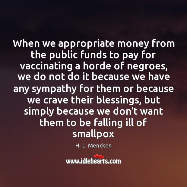 When we appropriate money from the public funds to pay for vaccinating H. L. Mencken Picture Quote