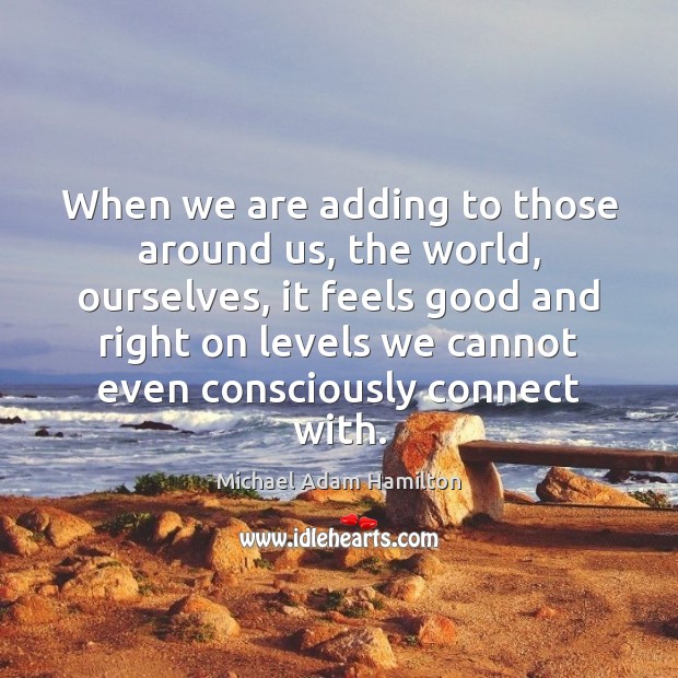 When we are adding to those around us, the world, ourselves, it Michael Adam Hamilton Picture Quote