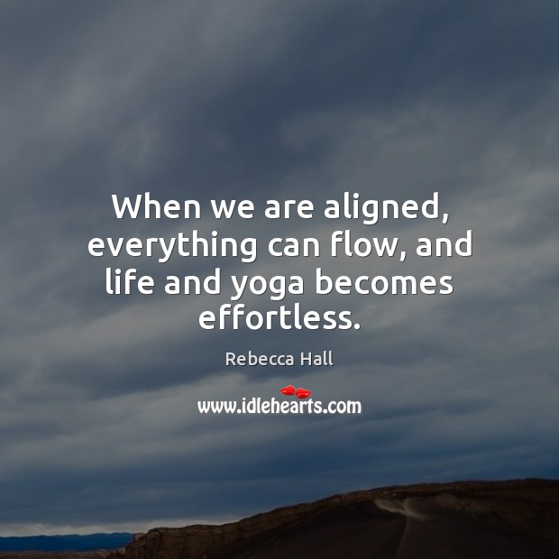 When we are aligned, everything can flow, and life and yoga becomes effortless. Rebecca Hall Picture Quote