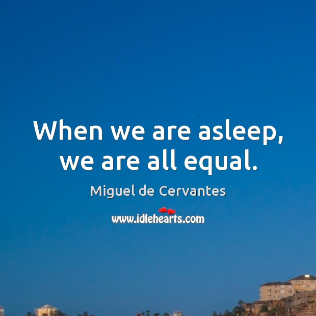 When we are asleep, we are all equal. Miguel de Cervantes Picture Quote