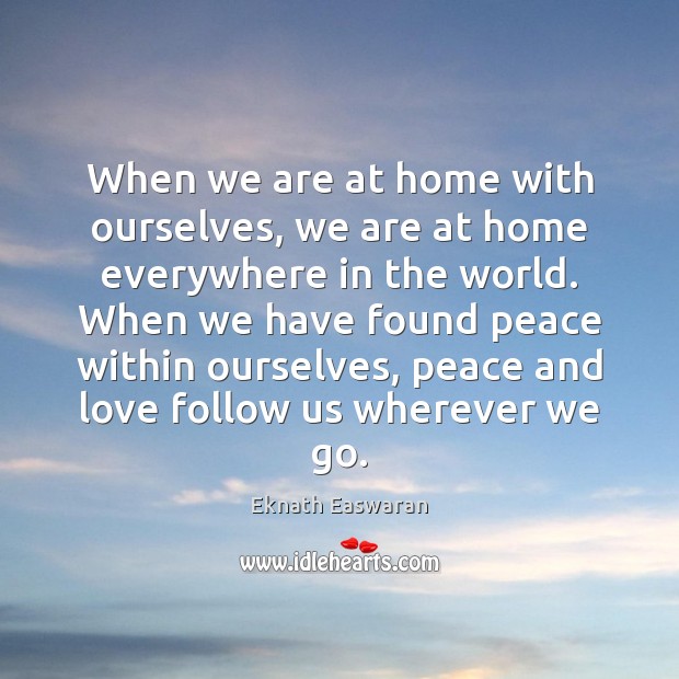 When we are at home with ourselves, we are at home everywhere Eknath Easwaran Picture Quote