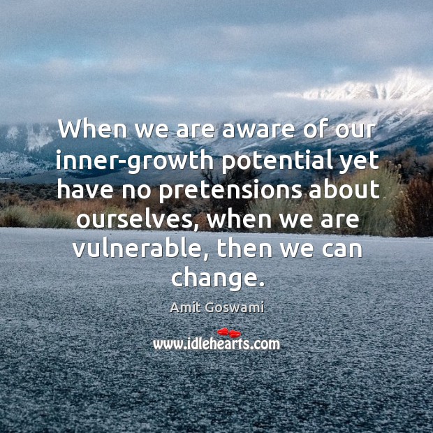 When we are aware of our inner-growth potential yet have no pretensions Amit Goswami Picture Quote