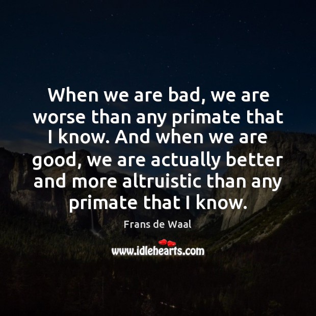 When we are bad, we are worse than any primate that I Frans de Waal Picture Quote