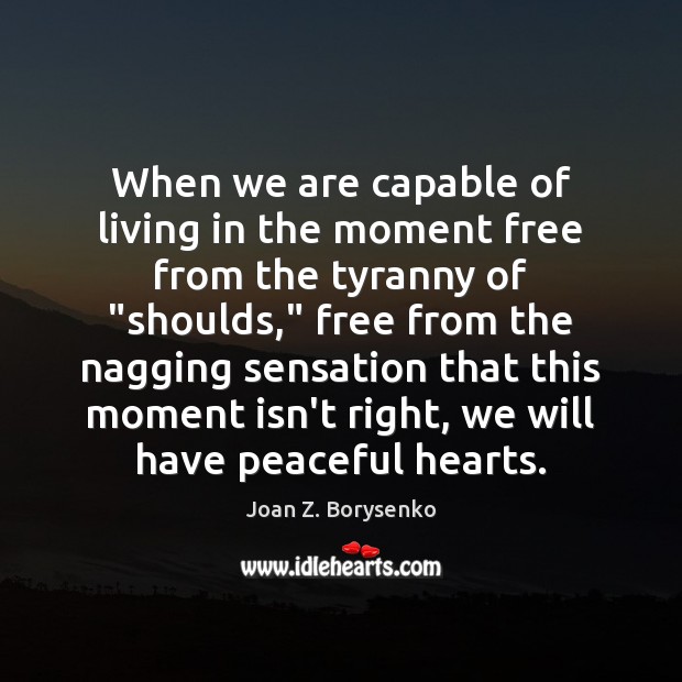 When we are capable of living in the moment free from the Joan Z. Borysenko Picture Quote