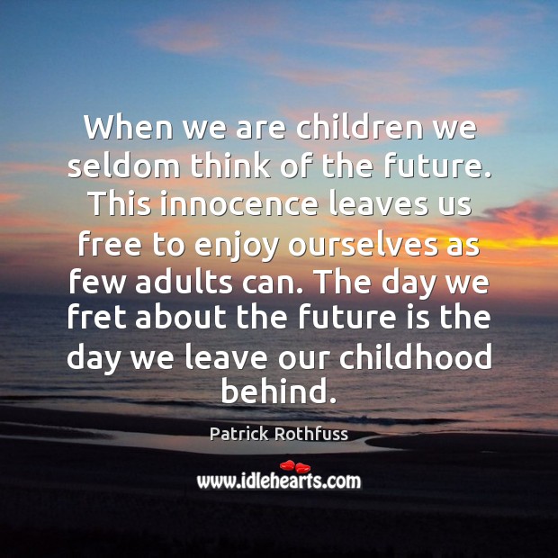 When we are children we seldom think of the future. This innocence Patrick Rothfuss Picture Quote