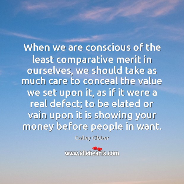 When we are conscious of the least comparative merit in ourselves, we Colley Cibber Picture Quote
