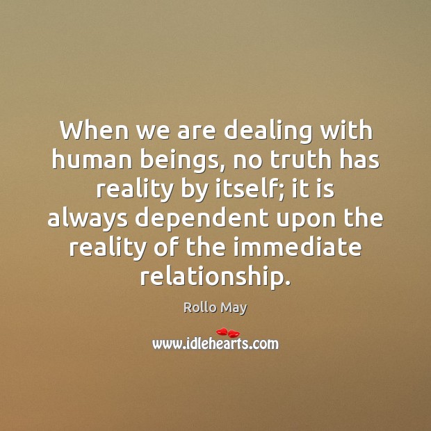 When we are dealing with human beings, no truth has reality by Rollo May Picture Quote