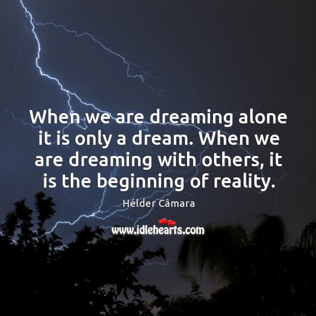 When we are dreaming alone it is only a dream. When we are dreaming with others, it is the beginning of reality. Alone Quotes Image