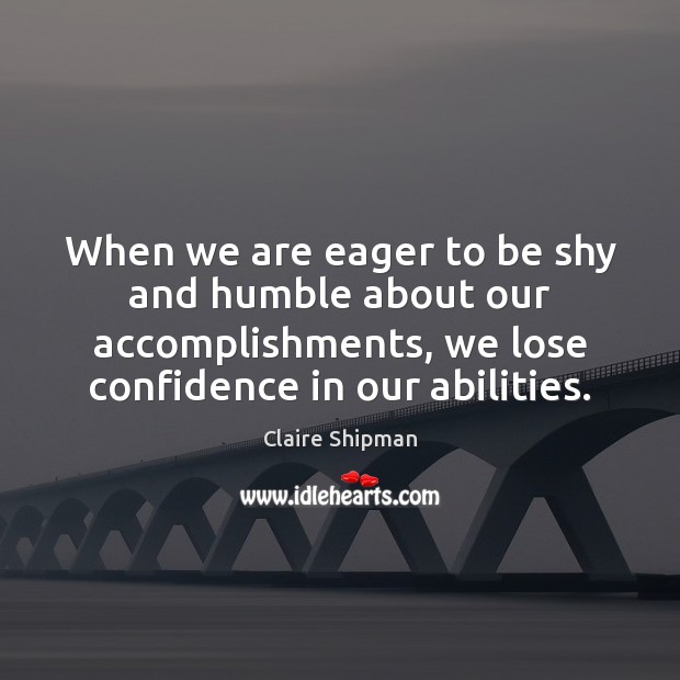 When we are eager to be shy and humble about our accomplishments, Claire Shipman Picture Quote