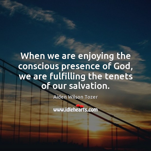 When we are enjoying the conscious presence of God, we are fulfilling Aiden Wilson Tozer Picture Quote