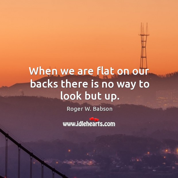 When we are flat on our backs there is no way to look but up. Image