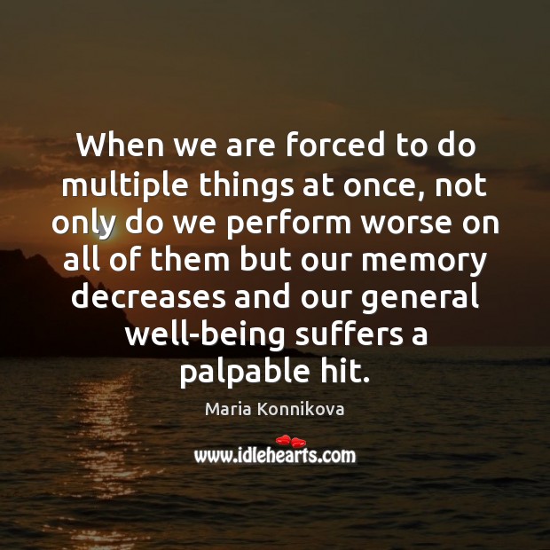 When we are forced to do multiple things at once, not only Maria Konnikova Picture Quote