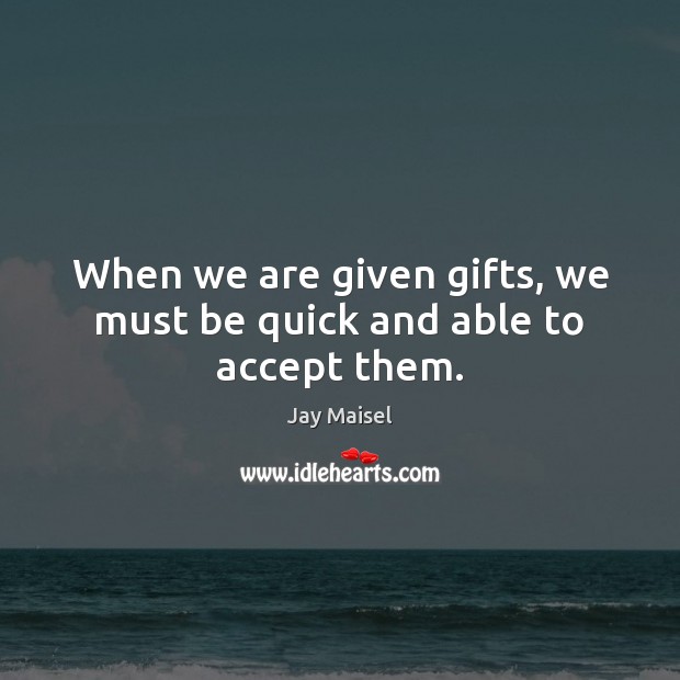When we are given gifts, we must be quick and able to accept them. Jay Maisel Picture Quote