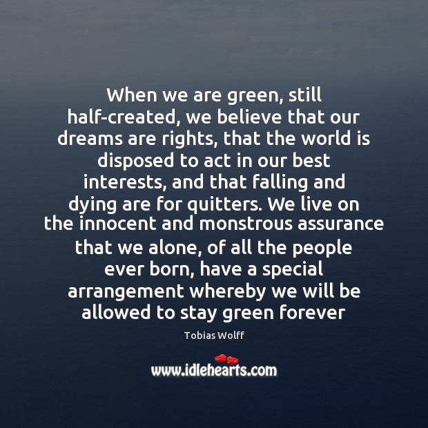 When we are green, still half-created, we believe that our dreams are Tobias Wolff Picture Quote