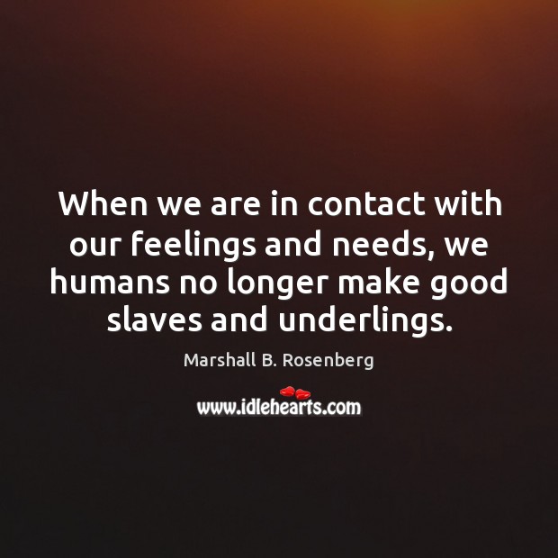 When we are in contact with our feelings and needs, we humans Marshall B. Rosenberg Picture Quote