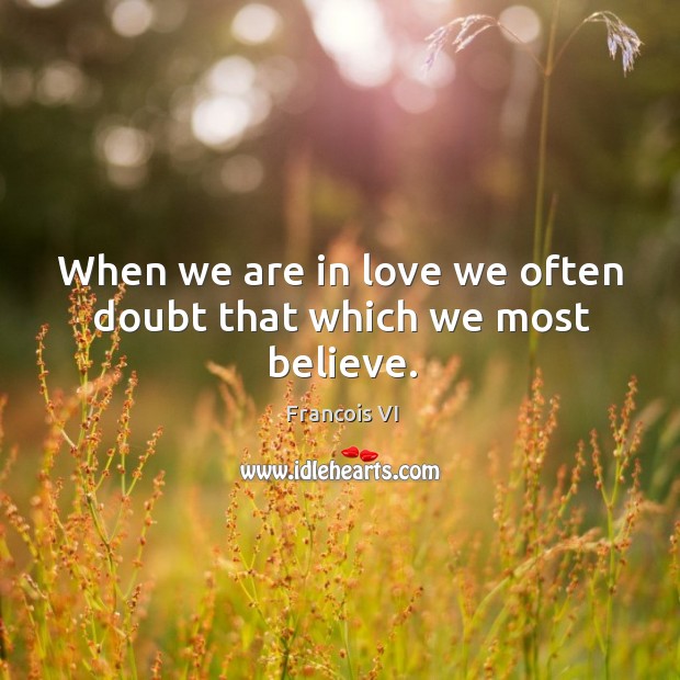 When we are in love we often doubt that which we most believe. Duc De La Rochefoucauld Picture Quote