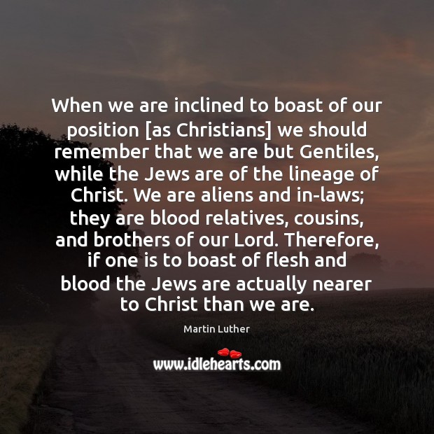 When we are inclined to boast of our position [as Christians] we 