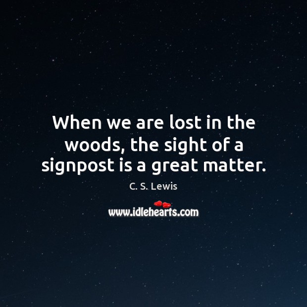 When we are lost in the woods, the sight of a signpost is a great matter. C. S. Lewis Picture Quote