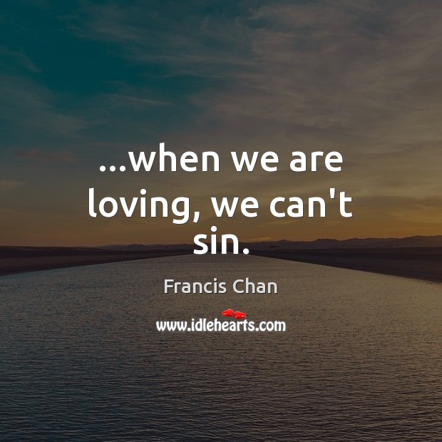 …when we are loving, we can’t sin. Francis Chan Picture Quote