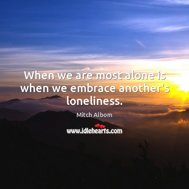 When we are most alone is when we embrace another’s loneliness. Mitch Albom Picture Quote