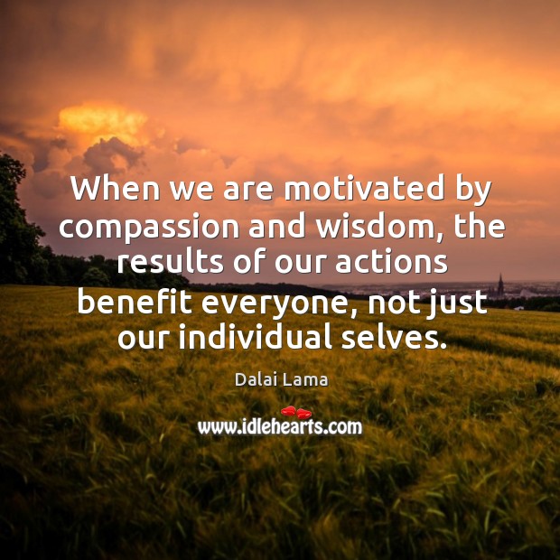 When we are motivated by compassion and wisdom, the results of our Dalai Lama Picture Quote