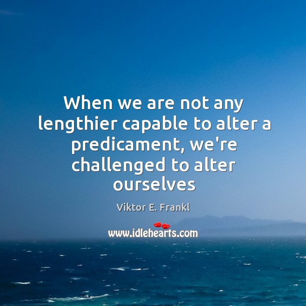 When we are not any lengthier capable to alter a predicament, we’re Viktor E. Frankl Picture Quote