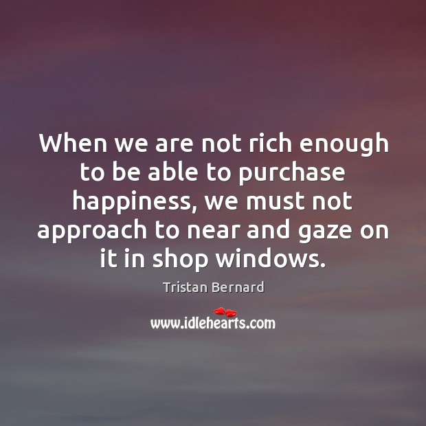 When we are not rich enough to be able to purchase happiness, Tristan Bernard Picture Quote