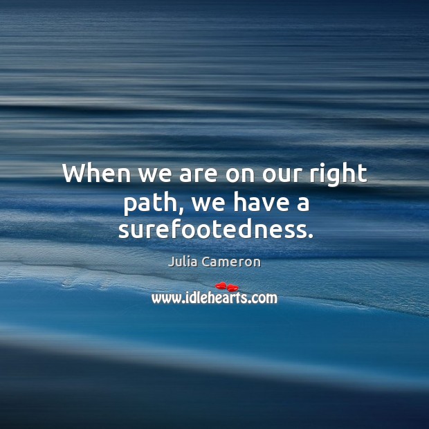 When we are on our right path, we have a surefootedness. Julia Cameron Picture Quote